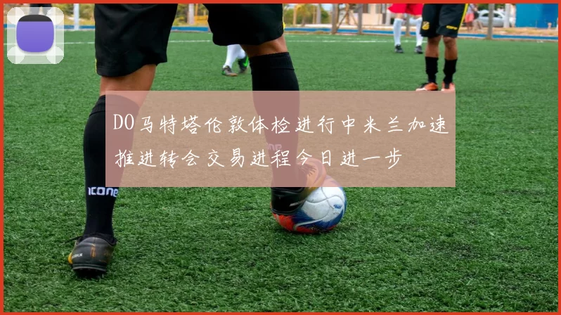 DO马特塔伦敦体检进行中米兰加速推进转会交易进程今日进一步