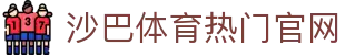沙巴体育-沙巴官网-Saba Sport-专业体育媒体网站